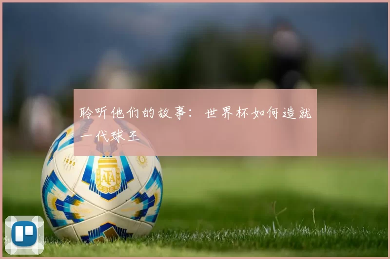 聆听他们的故事：世界杯如何造就一代球王