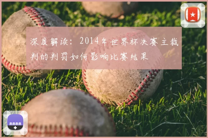 深度解读：2014年世界杯决赛主裁判的判罚如何影响比赛结果