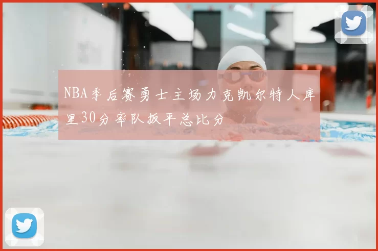 NBA季后赛勇士主场力克凯尔特人库里30分率队扳平总比分