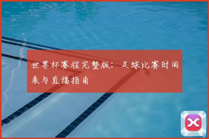 世界杯赛程完整版：足球比赛时间表与直播指南