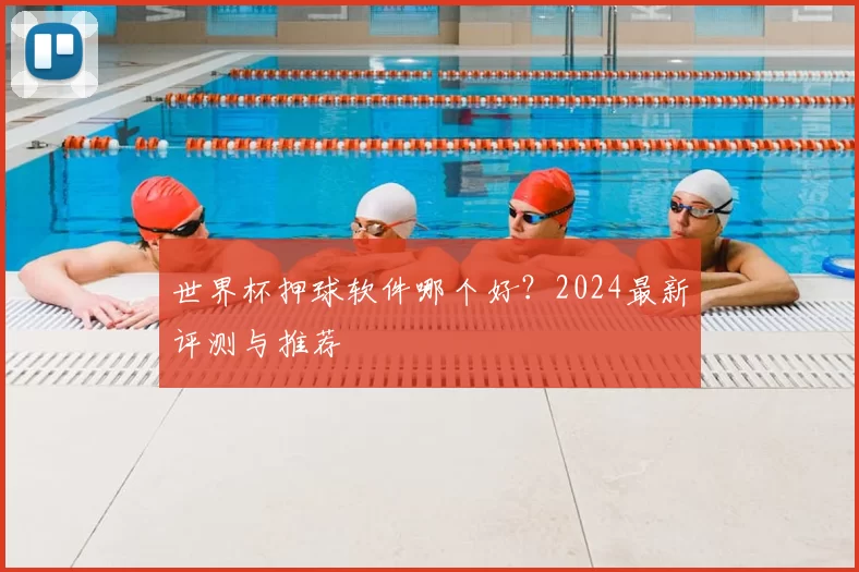 世界杯押球软件哪个好？2024最新评测与推荐