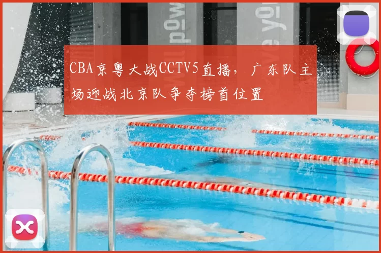 CBA京粤大战CCTV5直播，广东队主场迎战北京队争夺榜首位置