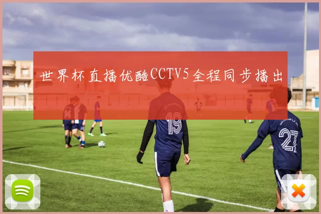 世界杯直播优酷CCTV5全程同步播出