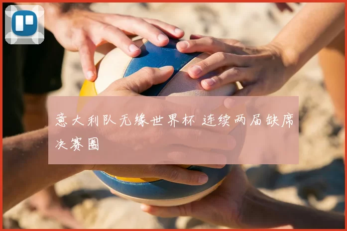 意大利队无缘世界杯 连续两届缺席决赛圈